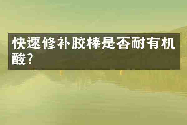 快速修补胶棒是否耐有机酸?