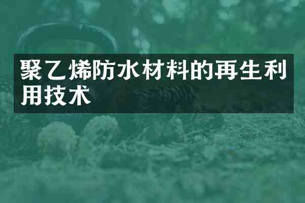 聚乙烯防水材料的再生利用技术