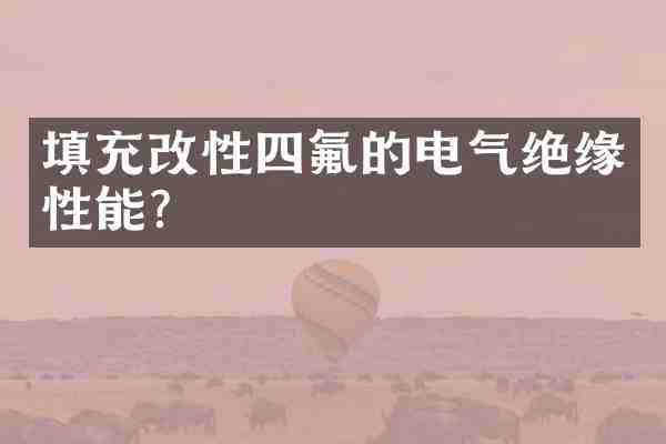 填充改性四氟的电气绝缘性能?