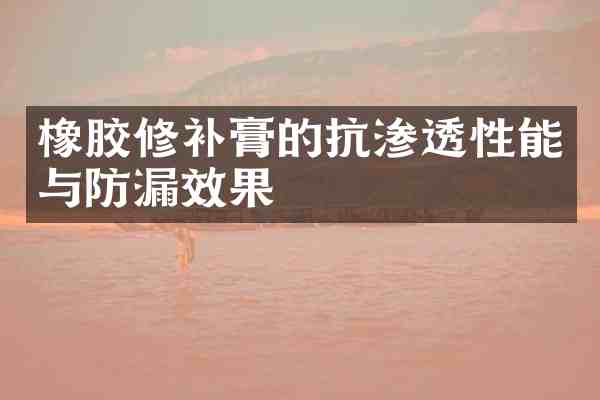 橡胶修补膏的抗渗透性能与防漏效果