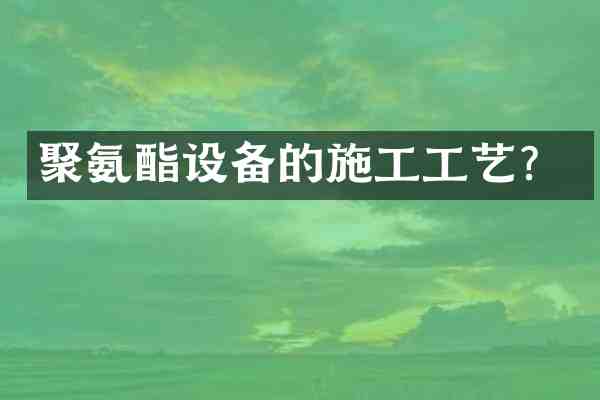 聚氨酯设备的施工工艺?