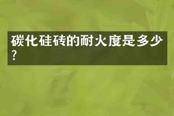 碳化硅砖的耐火度是多少？