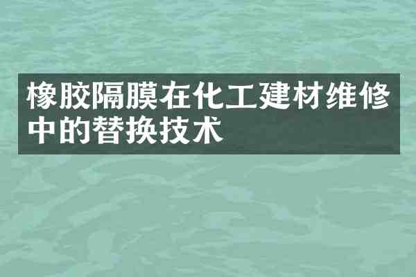 橡胶隔膜在化工建材维修中的替换技术