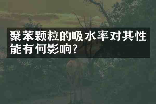 聚苯颗粒的吸水率对其性能有何影响？