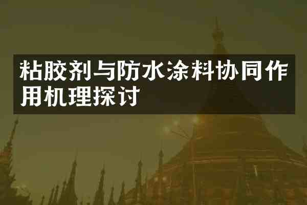 粘胶剂与防水涂料协同作用机理探讨