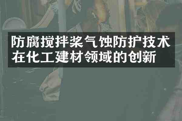 防腐搅拌桨气蚀防护技术在化工建材领域的创新