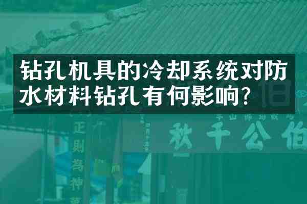 钻孔机具的冷却系统对防水材料钻孔有何影响?