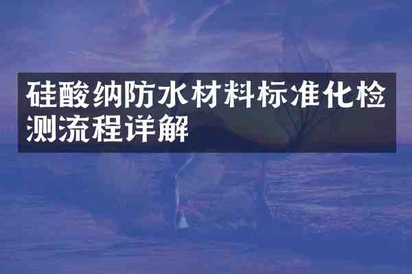 硅酸纳防水材料标准化检测流程详解
