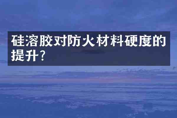 硅溶胶对防火材料硬度的提升?