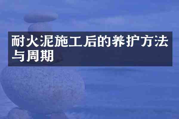 耐火泥施工后的养护方法与周期