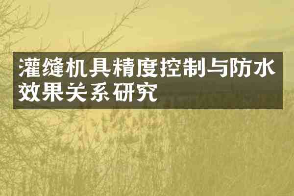灌缝机具精度控制与防水效果关系研究