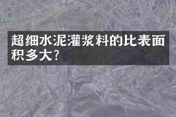 超细水泥灌浆料的比表面积多大?