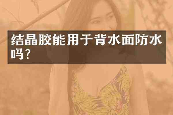 结晶胶能用于背水面防水吗?