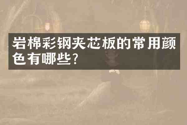 岩棉彩钢夹芯板的常用颜色有哪些?