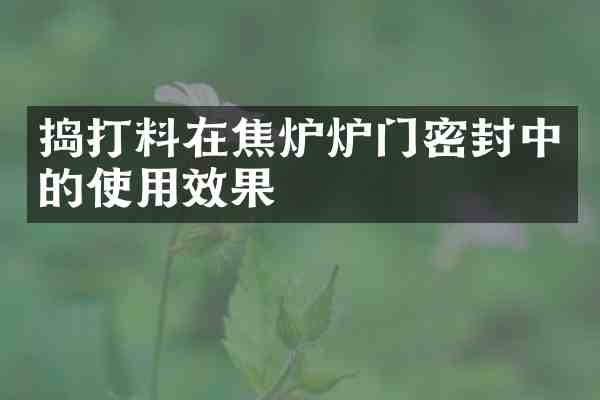 捣打料在焦炉炉门密封中的使用效果