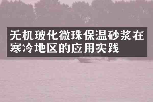 无机玻化微珠保温砂浆在寒冷地区的应用实践