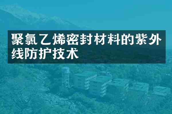 聚氯乙烯密封材料的紫外线防护技术