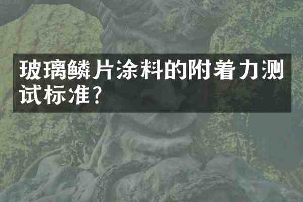 玻璃鳞片涂料的附着力测试标准?