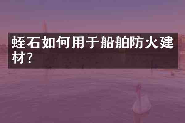 蛭石如何用于船舶防火建材？