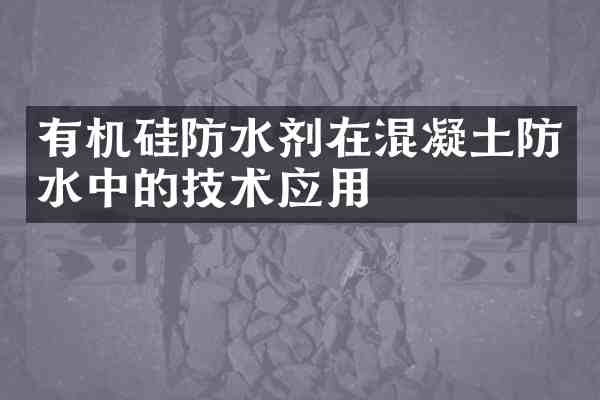 有机硅防水剂在混凝土防水中的技术应用