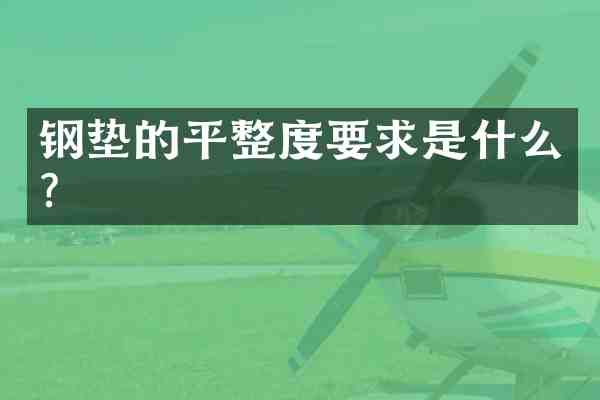钢垫的平整度要求是什么？