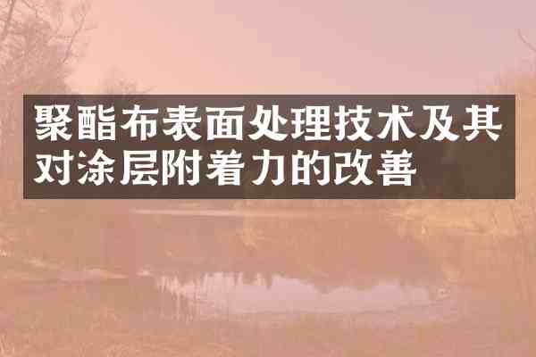 聚酯布表面处理技术及其对涂层附着力的改善