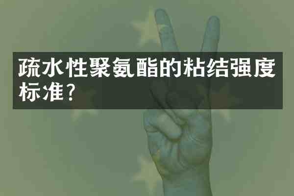 疏水性聚氨酯的粘结强度标准?