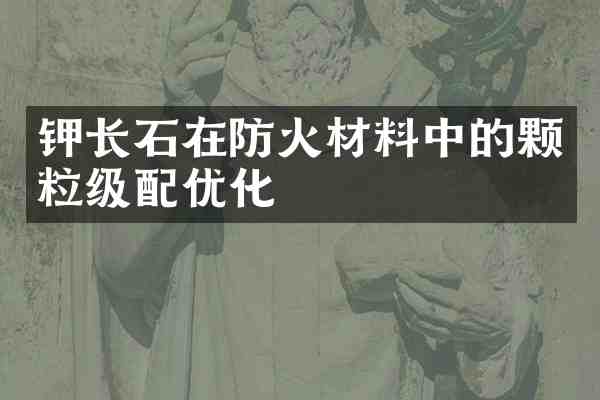 钾长石在防火材料中的颗粒级配优化