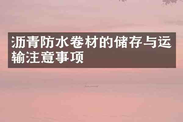 沥青防水卷材的储存与运输注意事项