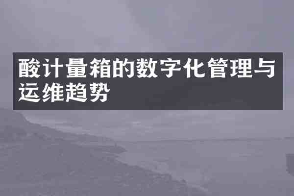 酸计量箱的数字化管理与运维趋势