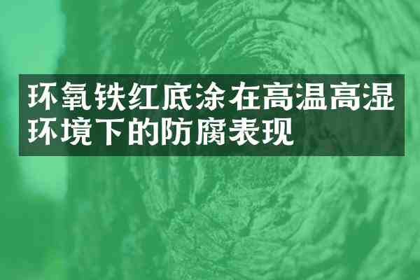 环氧铁红底涂在高温高湿环境下的防腐表现
