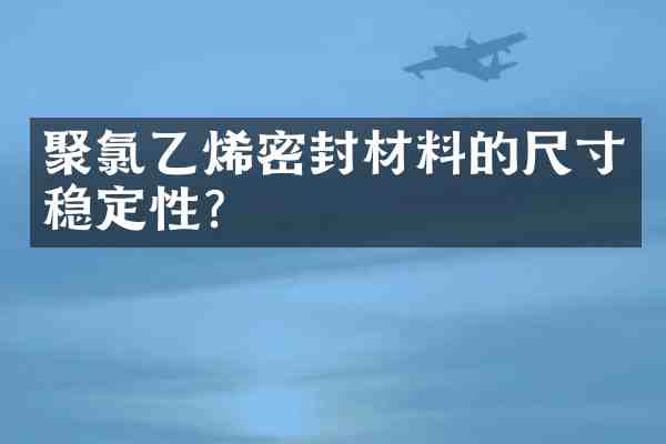 聚氯乙烯密封材料的尺寸稳定性?