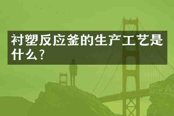 衬塑反应釜的生产工艺是什么?