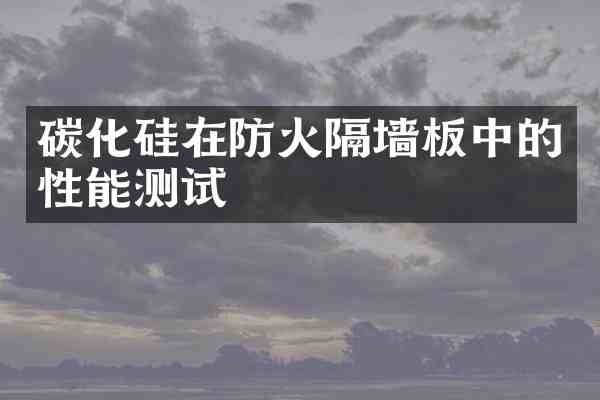 碳化硅在防火隔墙板中的性能测试