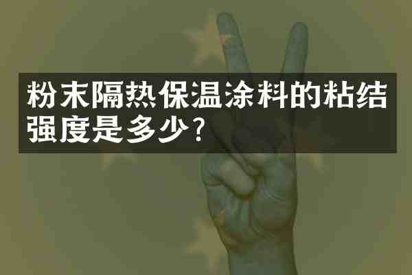 粉末隔热保温涂料的粘结强度是多少？