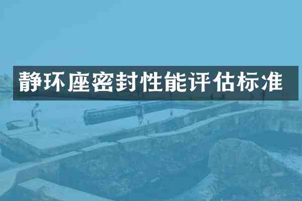 静环座密封性能评估标准