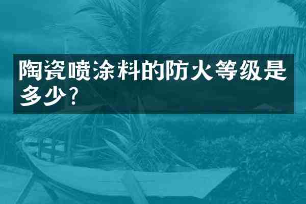 陶瓷喷涂料的防火等级是多少?