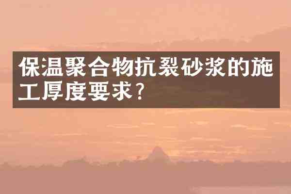 保温聚合物抗裂砂浆的施工厚度要求?