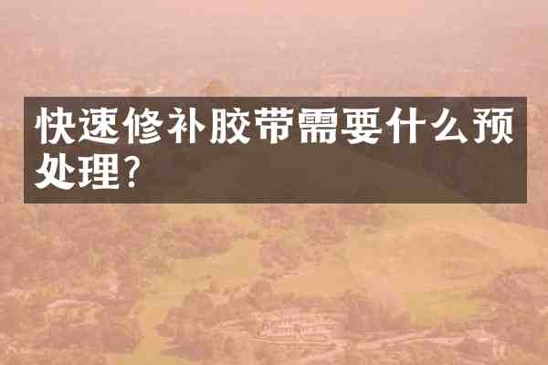 快速修补胶带需要什么预处理?