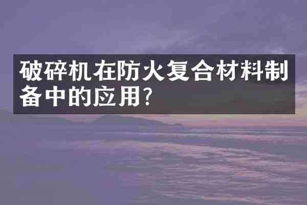破碎机在防火复合材料制备中的应用?