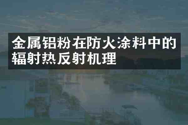 金属铝粉在防火涂料中的辐射热反射机理
