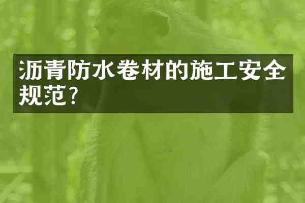 沥青防水卷材的施工安全规范?