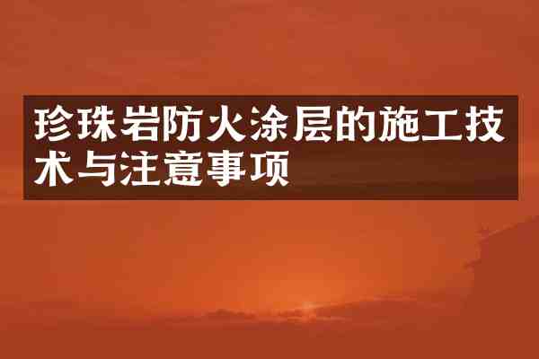 珍珠岩防火涂层的施工技术与注意事项