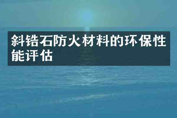 斜锆石防火材料的环保性能评估