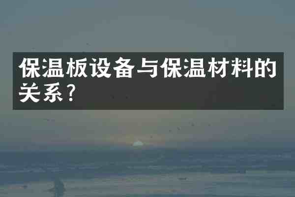保温板设备与保温材料的关系?