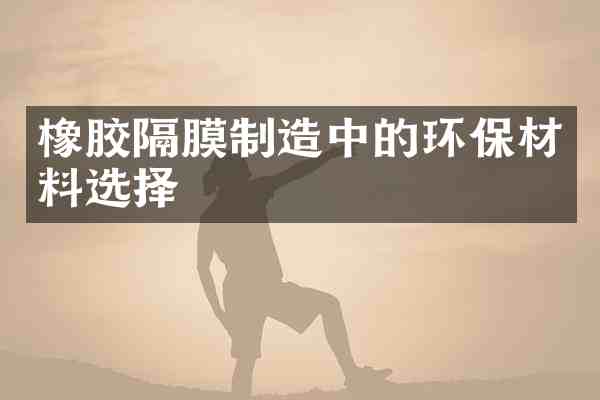 橡胶隔膜制造中的环保材料选择