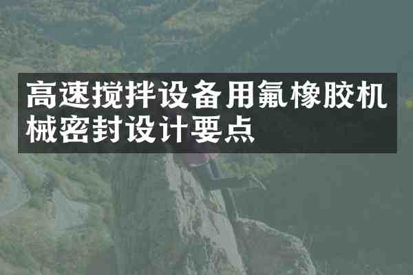 高速搅拌设备用氟橡胶机械密封设计要点
