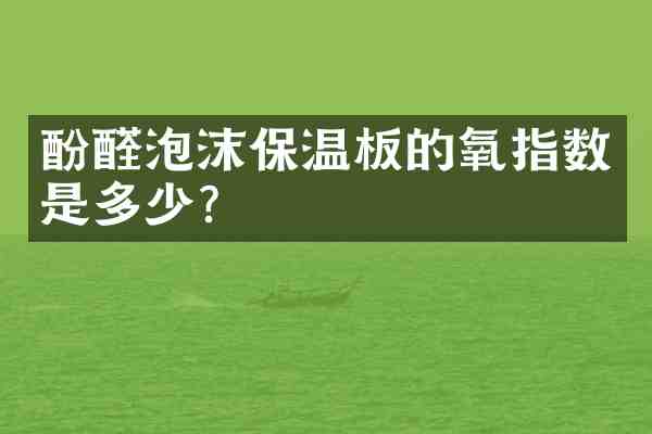 酚醛泡沫保温板的氧指数是多少?