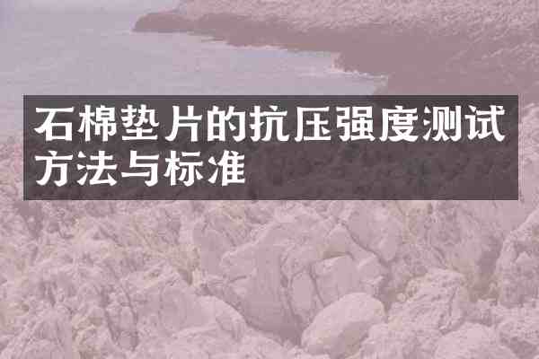 石棉垫片的抗压强度测试方法与标准