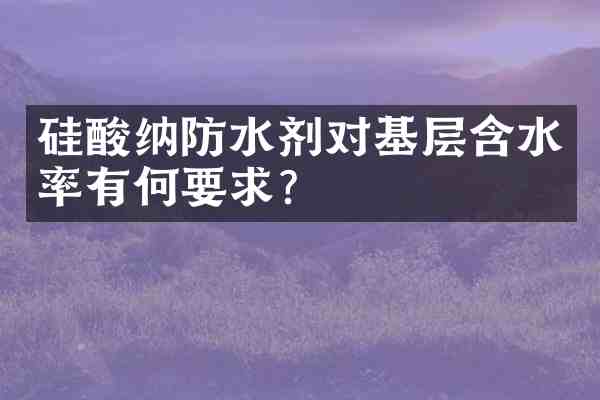 硅酸纳防水剂对基层含水率有何要求?